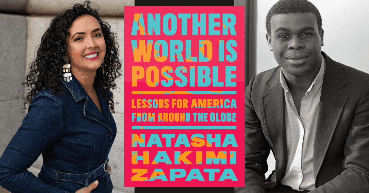 Natasha Hakimi Zapata presents "Another World Is Possible: Lessons for America from Around the Globe" in conversation w/ Osita Nwanevu